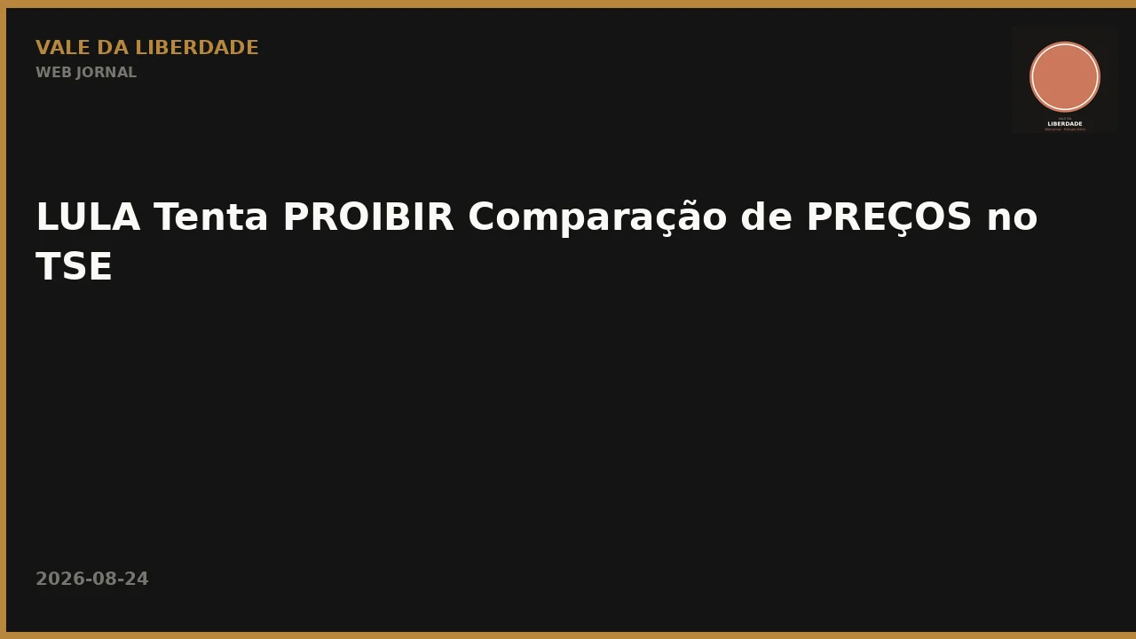 LULA Tenta PROIBIR Comparação de PREÇOS no TSE