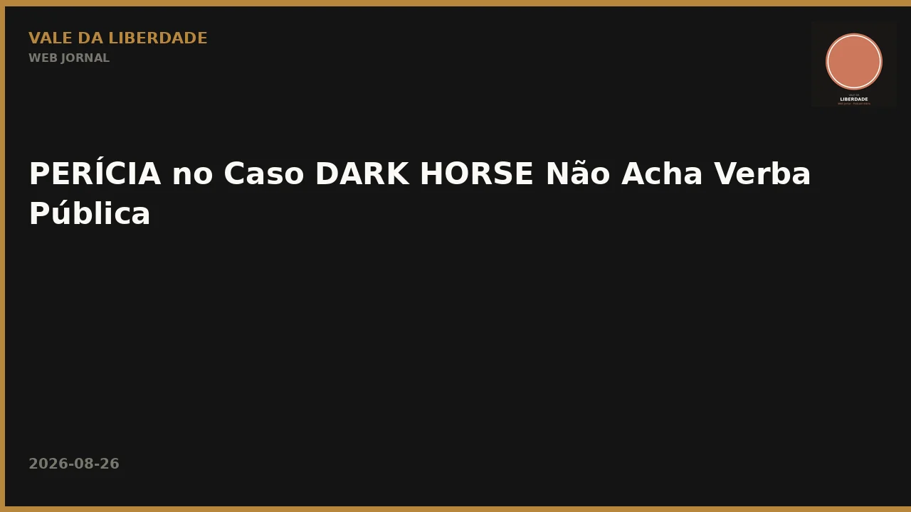 PERÍCIA no Caso DARK HORSE Não Acha Verba Pública