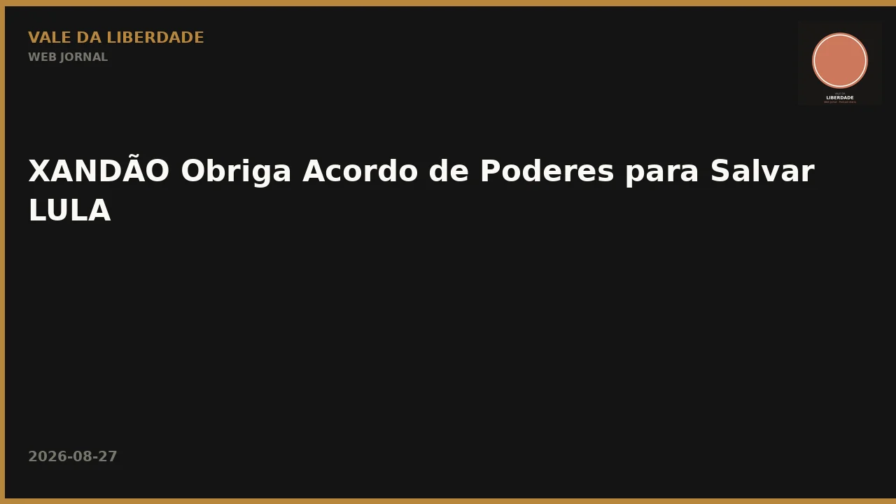 XANDÃO Obriga Acordo de Poderes para Salvar LULA