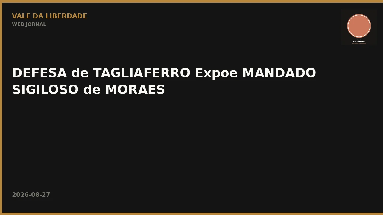 DEFESA de TAGLIAFERRO Expoe MANDADO SIGILOSO de MORAES